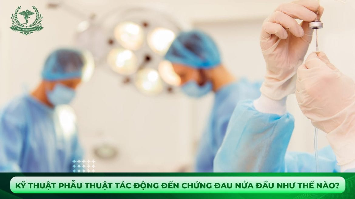 Kỹ thuật phẫu thuật ảnh hưởng đến chứng đau nửa đầu như thế nào?