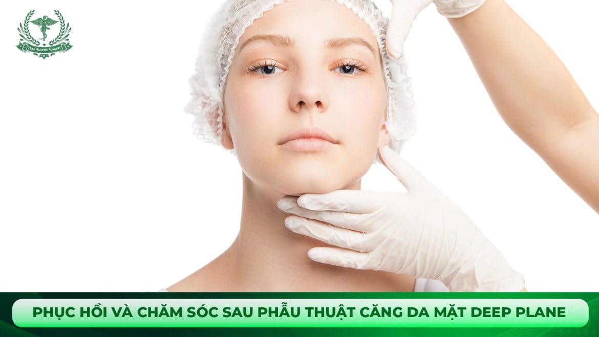 Phục hồi và chăm sóc sau phẫu thuật căng da mặt Deep Plane